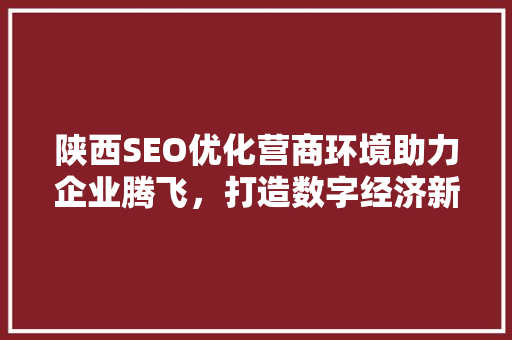 陕西SEO优化营商环境助力企业腾飞，打造数字经济新引擎