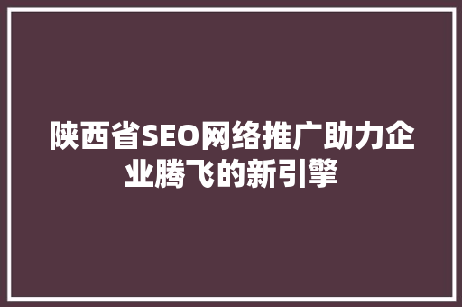 陕西省SEO网络推广助力企业腾飞的新引擎