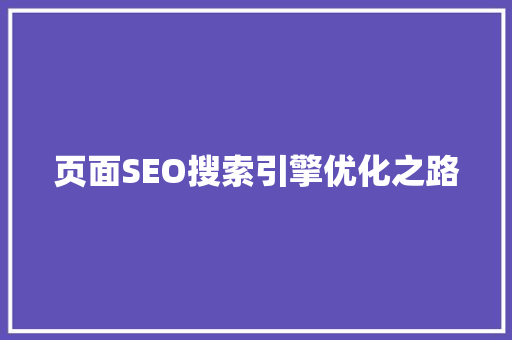 页面SEO搜索引擎优化之路 页面SEO搜索引擎优化之路