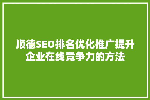 顺德SEO排名优化推广提升企业在线竞争力的方法 顺德SEO排名优化推广提升企业在线竞争力的方法