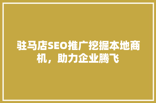 驻马店SEO推广挖掘本地商机,助力企业腾飞 驻马店SEO推广挖掘本地商机,助力企业腾飞