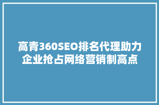 高青360SEO排名代理助力企业抢占网络营销制高点