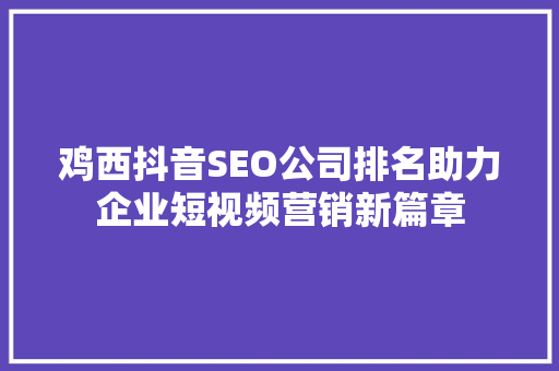 鸡西抖音SEO公司排名助力企业短视频营销新篇章