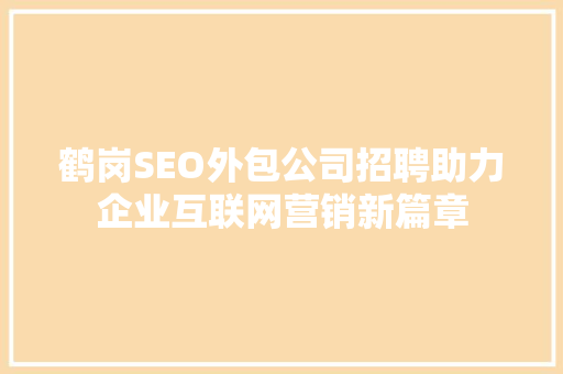 鹤岗SEO外包公司招聘助力企业互联网营销新篇章