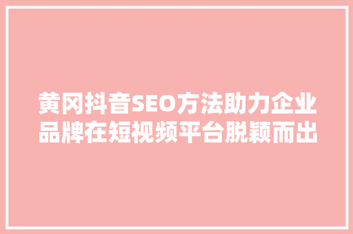 黄冈抖音SEO方法助力企业品牌在短视频平台脱颖而出
