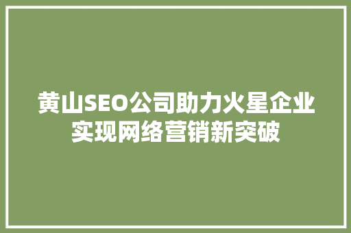 黄山SEO公司助力火星企业实现网络营销新突破
