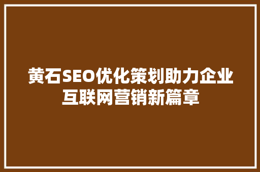 黄石SEO优化策划助力企业互联网营销新篇章