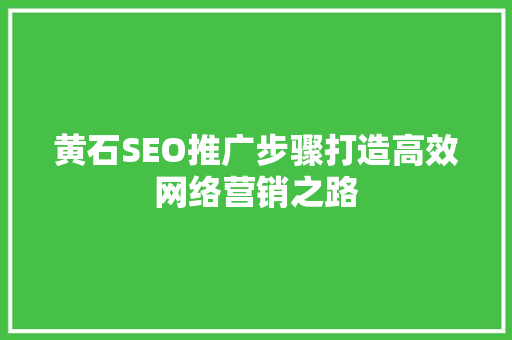 黄石SEO推广步骤打造高效网络营销之路