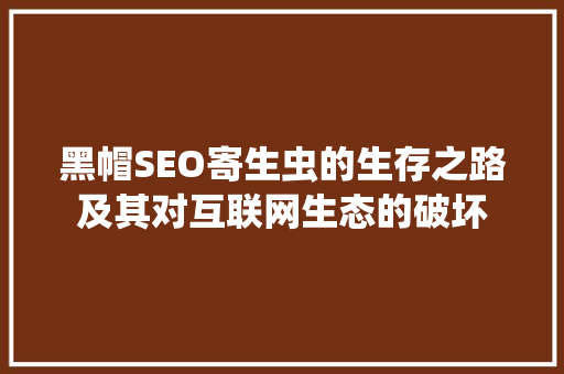 黑帽SEO寄生虫的生存之路及其对互联网生态的破坏