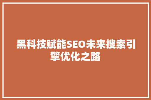 黑科技赋能SEO未来搜索引擎优化之路 操作系统