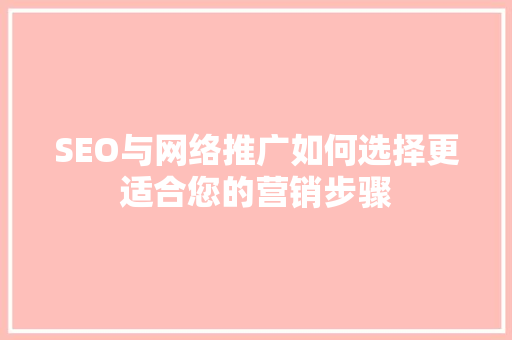 SEO与网络推广如何选择更适合您的营销步骤
