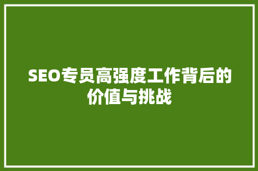 SEO专员高强度工作背后的价值与挑战