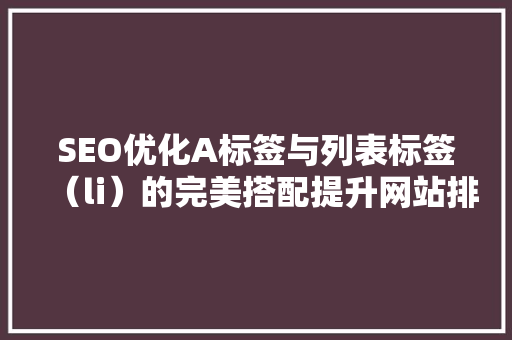 SEO优化A标签与列表标签（li）的完美搭配提升网站排名的秘密武器