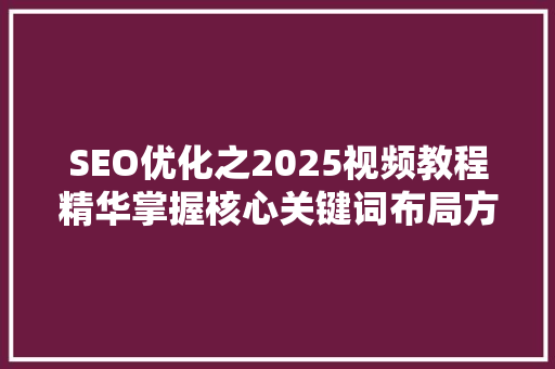 SEO优化之2025视频教程精华掌握核心关键词布局方法
