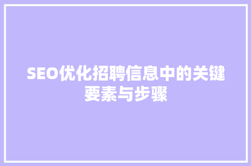 SEO优化招聘信息中的关键要素与步骤