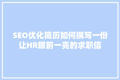 SEO优化简历如何撰写一份让HR眼前一亮的求职信