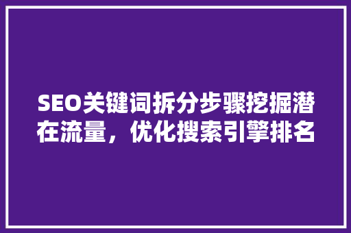 SEO关键词拆分步骤挖掘潜在流量，优化搜索引擎排名