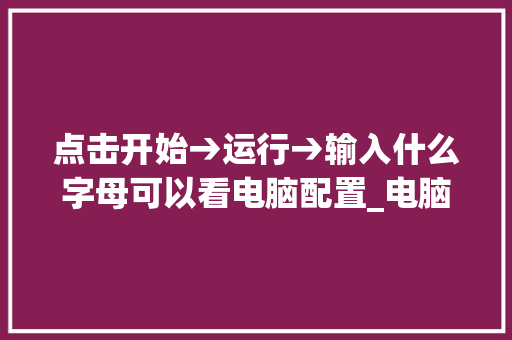 点击开始→运行→输入什么字母可以看电脑配置_电脑配置代码怎么看的