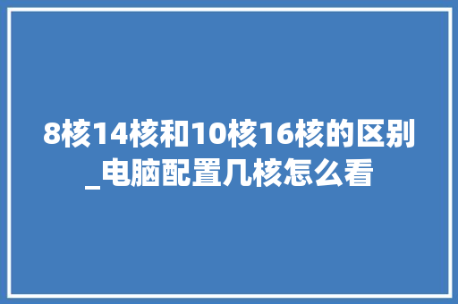 8核14核和10核16核的区别_电脑配置几核怎么看