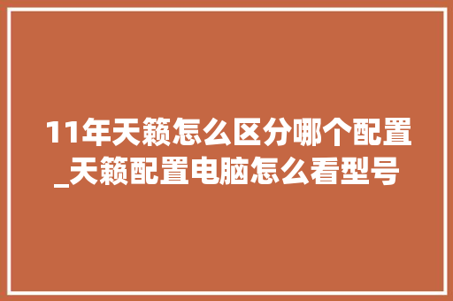 11年天籁怎么区分哪个配置_天籁配置电脑怎么看型号