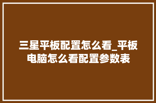 三星平板配置怎么看_平板电脑怎么看配置参数表