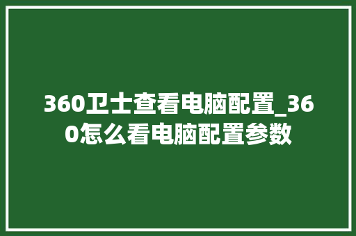 360卫士查看电脑配置_360怎么看电脑配置参数