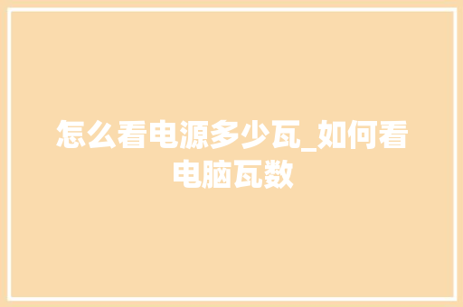 怎么看电源多少瓦_如何看电脑瓦数