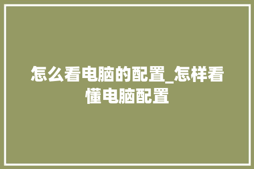 怎么看电脑的配置_怎样看懂电脑配置