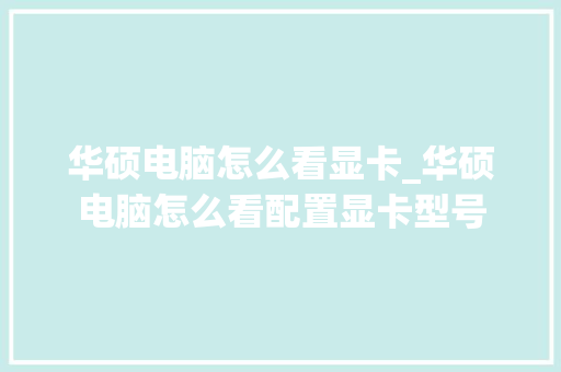华硕电脑怎么看显卡_华硕电脑怎么看配置显卡型号
