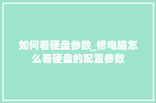 如何看硬盘参数_修电脑怎么看硬盘的配置参数