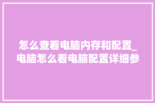 怎么查看电脑内存和配置_电脑怎么看电脑配置详细参数
