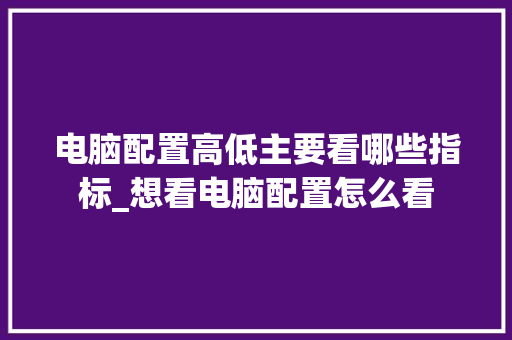 电脑配置高低主要看哪些指标_想看电脑配置怎么看