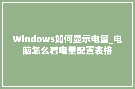 Windows如何显示电量_电脑怎么看电量配置表格