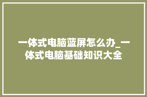 一体式电脑蓝屏怎么办_一体式电脑基础知识大全