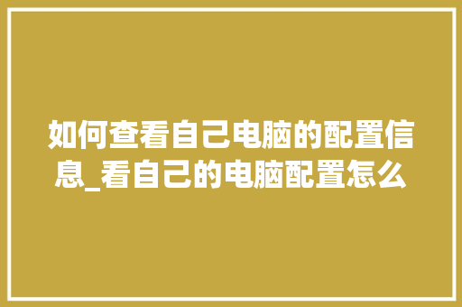 如何查看自己电脑的配置信息_看自己的电脑配置怎么看型号