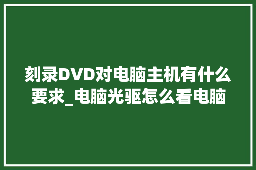 刻录DVD对电脑主机有什么要求_电脑光驱怎么看电脑配置参数
