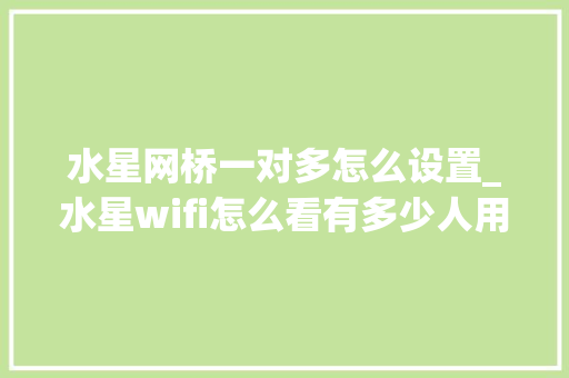水星网桥一对多怎么设置_水星wifi怎么看有多少人用 电脑配置