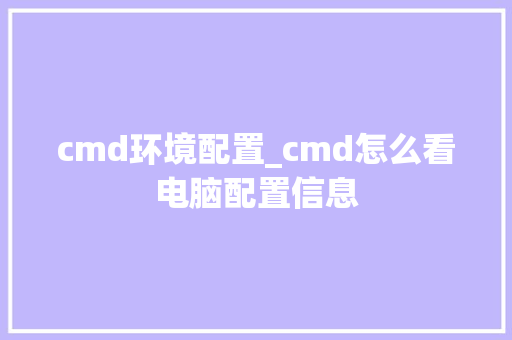 cmd环境配置_cmd怎么看电脑配置信息