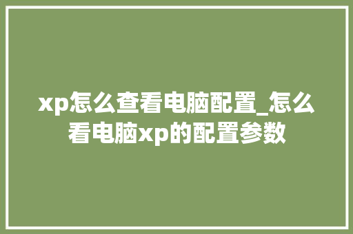 xp怎么查看电脑配置_怎么看电脑xp的配置参数 xp怎么查看电脑配置_怎么看电脑xp的配置参数