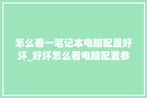 怎么看一笔记本电脑配置好坏_好坏怎么看电脑配置参数