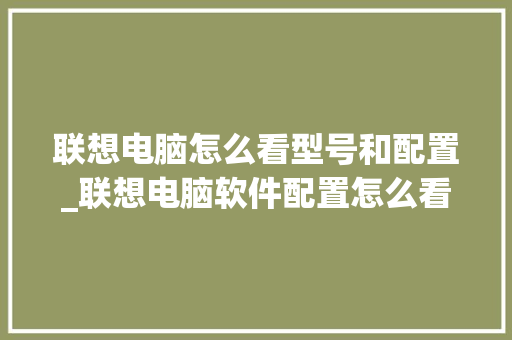 联想电脑怎么看型号和配置_联想电脑软件配置怎么看的