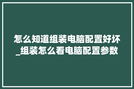 怎么知道组装电脑配置好坏_组装怎么看电脑配置参数