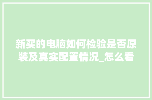新买的电脑如何检验是否原装及真实配置情况_怎么看电脑实际配置参数 新买的电脑如何检验是否原装及真实配置情况_怎么看电脑实际配置参数