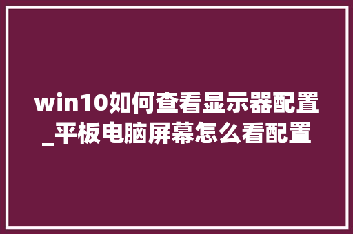 win10如何查看显示器配置_平板电脑屏幕怎么看配置参数