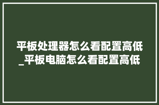 平板处理器怎么看配置高低_平板电脑怎么看配置高低啊