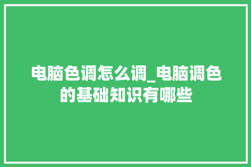 电脑色调怎么调_电脑调色的基础知识有哪些