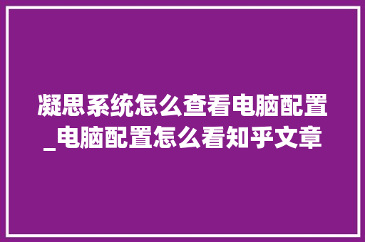 凝思系统怎么查看电脑配置_电脑配置怎么看知乎文章