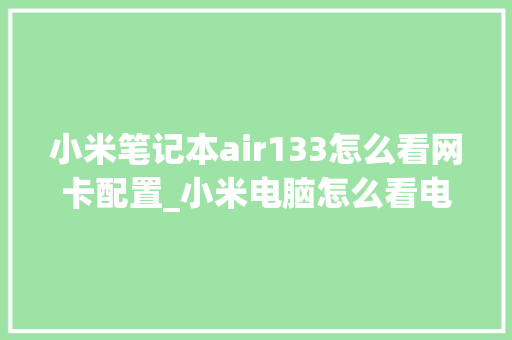 小米笔记本air133怎么看网卡配置_小米电脑怎么看电脑配置和型号 网络技术