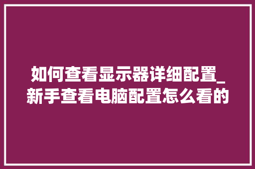 如何查看显示器详细配置_新手查看电脑配置怎么看的