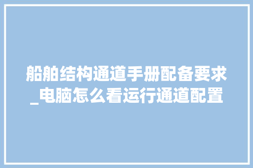 船舶结构通道手册配备要求_电脑怎么看运行通道配置参数